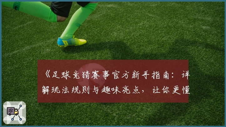 《足球竞猜赛事官方新手指南：详解玩法规则与趣味亮点，让你更懂赛事魅力》