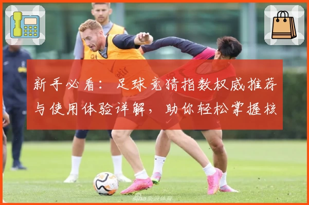 新手必看：足球竞猜指数权威推荐与使用体验详解，助你轻松掌握核心数据