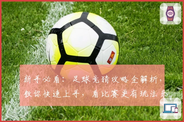 新手必看：足球竞猜攻略全解析，教你快速上手，看比赛更有玩法乐趣！
