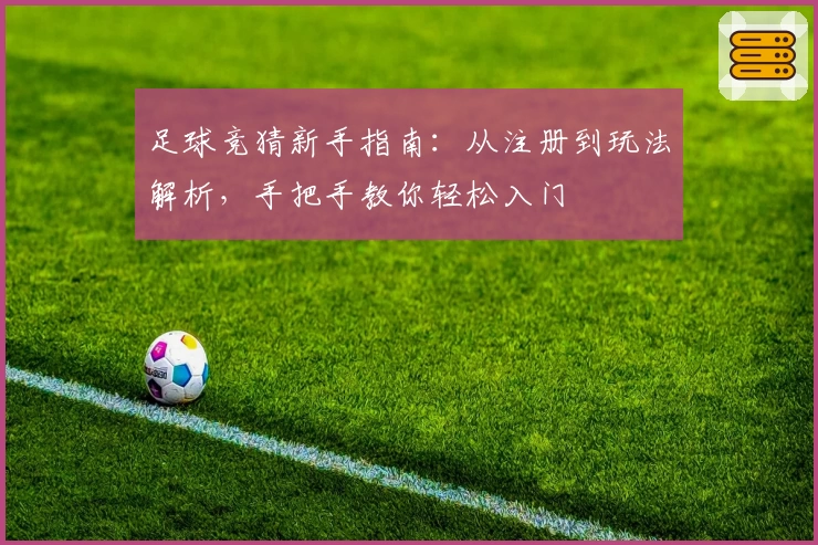 足球竞猜新手指南：从注册到玩法解析，手把手教你轻松入门