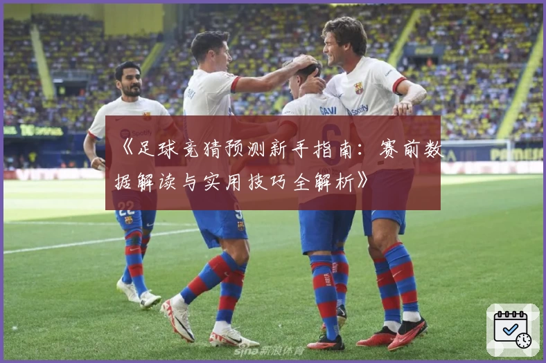 《足球竞猜预测新手指南：赛前数据解读与实用技巧全解析》