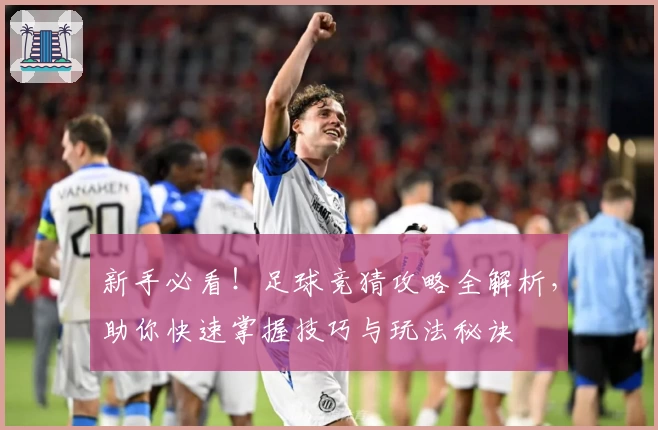 新手必看！足球竞猜攻略全解析，助你快速掌握技巧与玩法秘诀