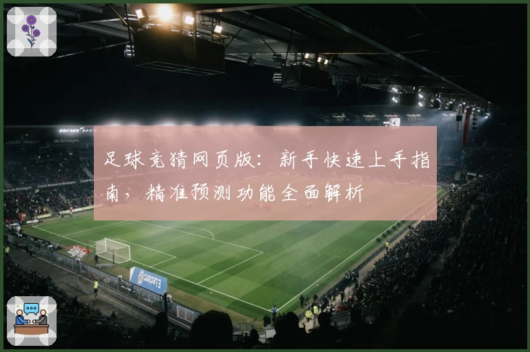 足球竞猜网页版：新手快速上手指南，精准预测功能全面解析