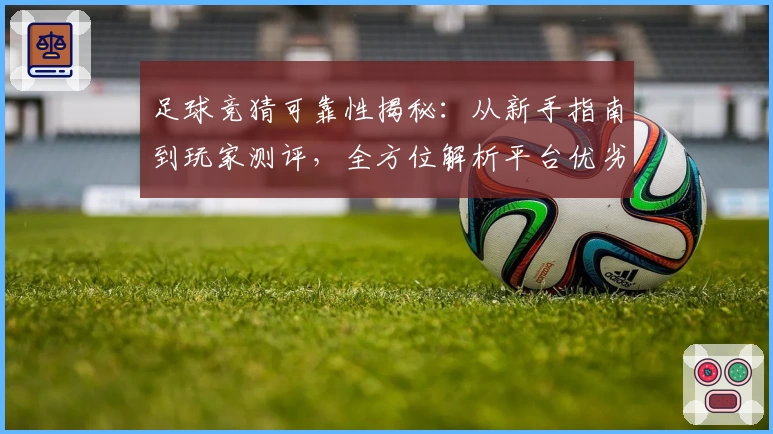 足球竞猜可靠性揭秘:从新手指南到玩家测评,全方位解析平台优劣