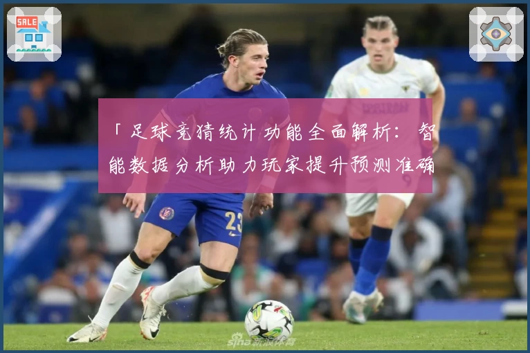 「足球竞猜统计功能全面解析：智能数据分析助力玩家提升预测准确率」