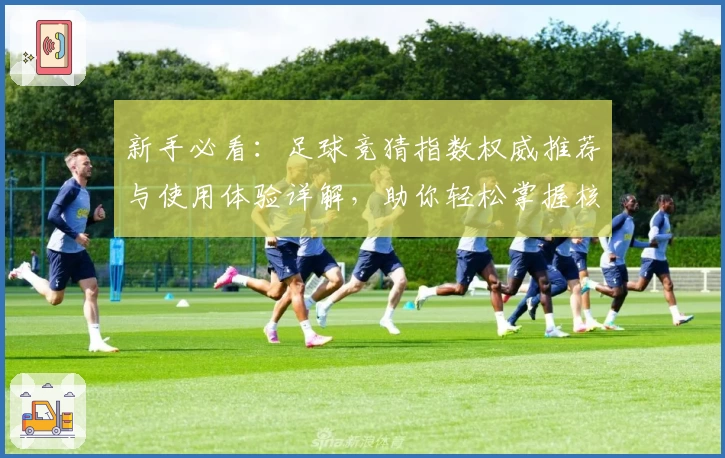 新手必看：足球竞猜指数权威推荐与使用体验详解，助你轻松掌握核心数据