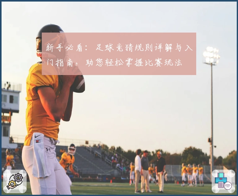 新手必看:足球竞猜规则详解与入门指南,助您轻松掌握比赛玩法