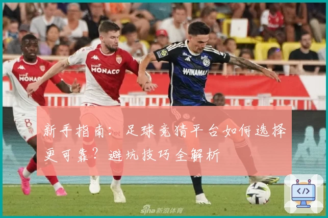 新手指南：足球竞猜平台如何选择更可靠？避坑技巧全解析