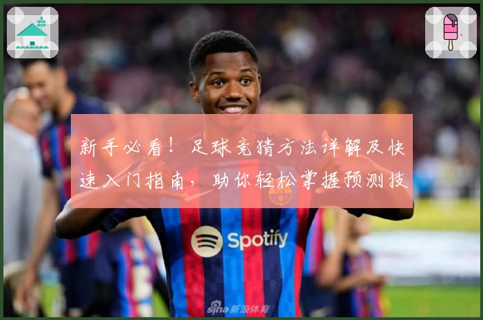 新手必看！足球竞猜方法详解及快速入门指南，助你轻松掌握预测技巧