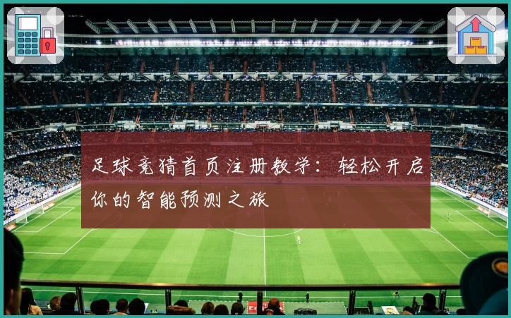 足球竞猜首页注册教学：轻松开启你的智能预测之旅