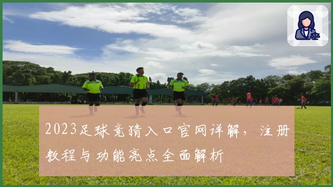 2023足球竞猜入口官网详解，注册教程与功能亮点全面解析