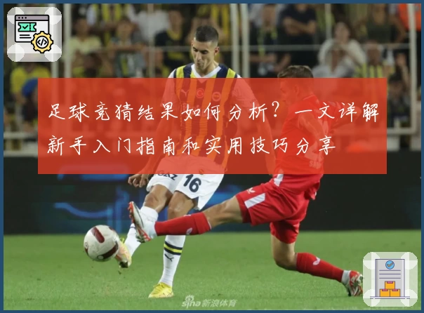 足球竞猜结果如何分析？一文详解新手入门指南和实用技巧分享