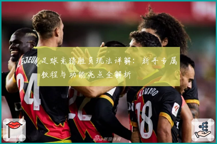 足球竞猜胜负玩法详解：新手专属教程与功能亮点全解析