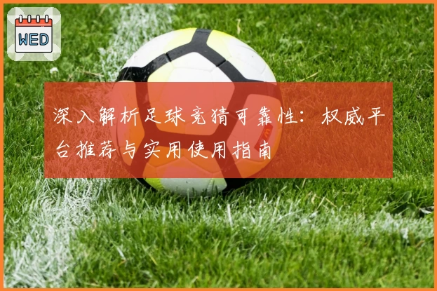 深入解析足球竞猜可靠性：权威平台推荐与实用使用指南