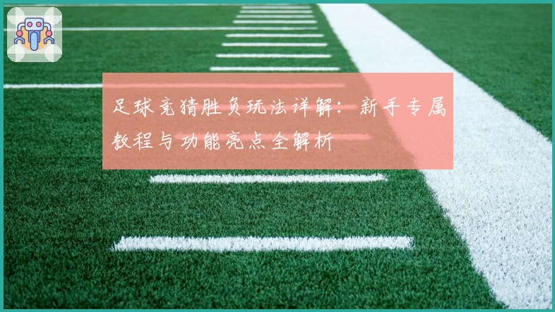 足球竞猜胜负玩法详解：新手专属教程与功能亮点全解析