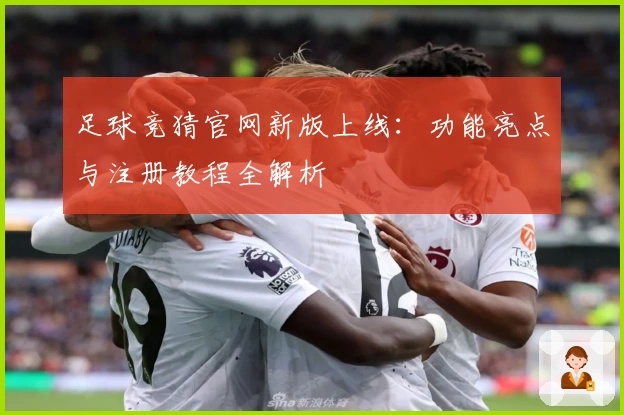 足球竞猜官网新版上线：功能亮点与注册教程全解析