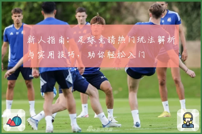 新人指南：足球竞猜热门玩法解析与实用技巧，助你轻松入门