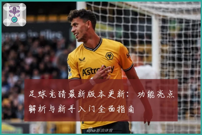 足球竞猜最新版本更新：功能亮点解析与新手入门全面指南