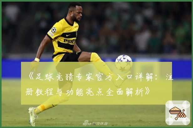 《足球竞猜专家官方入口详解：注册教程与功能亮点全面解析》