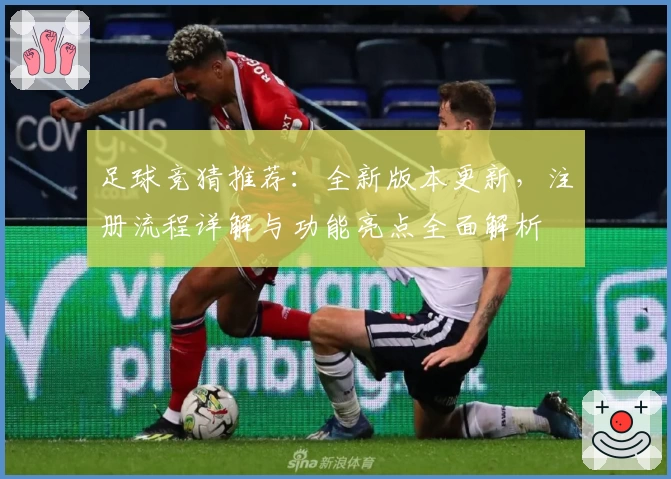 足球竞猜推荐：全新版本更新，注册流程详解与功能亮点全面解析