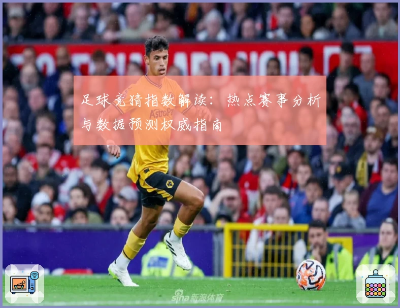 足球竞猜指数解读：热点赛事分析与数据预测权威指南
