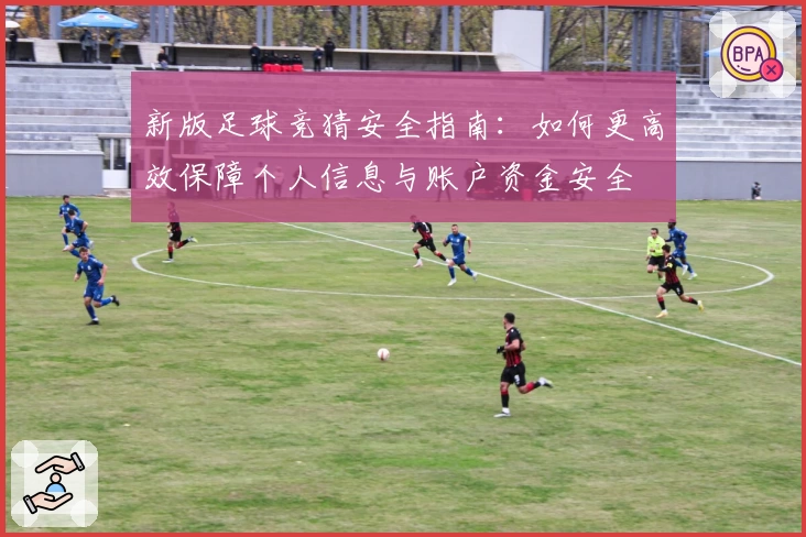 新版足球竞猜安全指南：如何更高效保障个人信息与账户资金安全