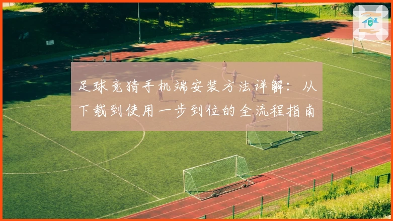 足球竞猜手机端安装方法详解：从下载到使用一步到位的全流程指南