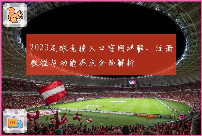2023足球竞猜入口官网详解，注册教程与功能亮点全面解析