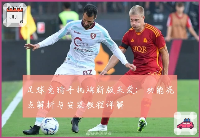 足球竞猜手机端新版来袭：功能亮点解析与安装教程详解