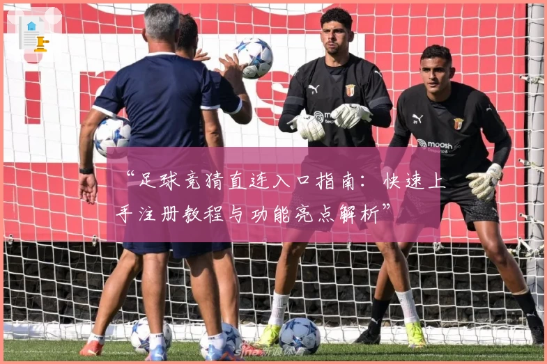 “足球竞猜直连入口指南：快速上手注册教程与功能亮点解析”