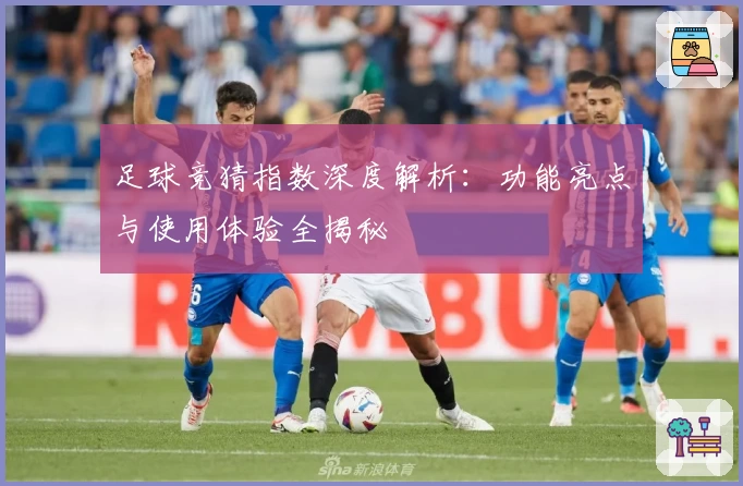 足球竞猜指数深度解析：功能亮点与使用体验全揭秘