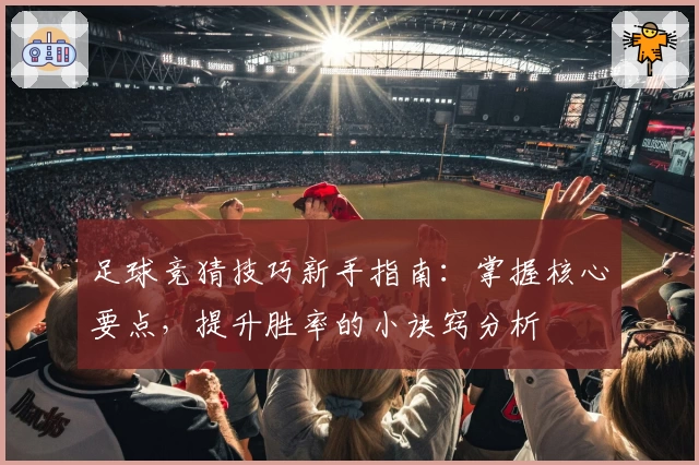 足球竞猜技巧新手指南：掌握核心要点，提升胜率的小诀窍分析