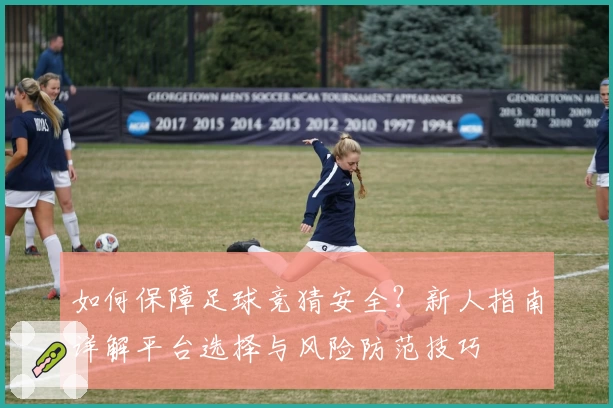 如何保障足球竞猜安全？新人指南详解平台选择与风险防范技巧