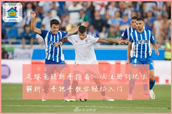 足球竞猜新手指南：从注册到玩法解析，手把手教你轻松入门