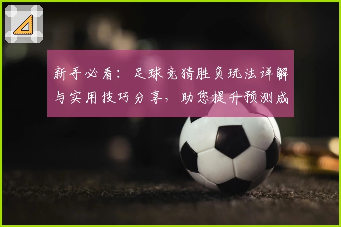 新手必看：足球竞猜胜负玩法详解与实用技巧分享，助您提升预测成功率