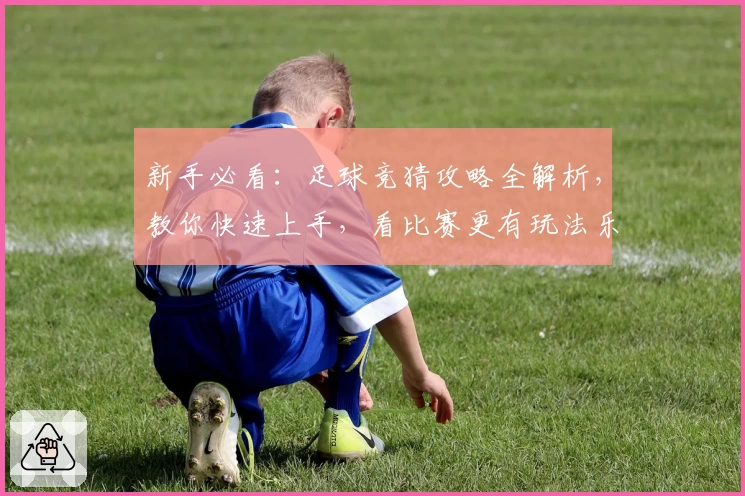 新手必看：足球竞猜攻略全解析，教你快速上手，看比赛更有玩法乐趣！