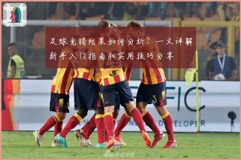 足球竞猜结果如何分析？一文详解新手入门指南和实用技巧分享