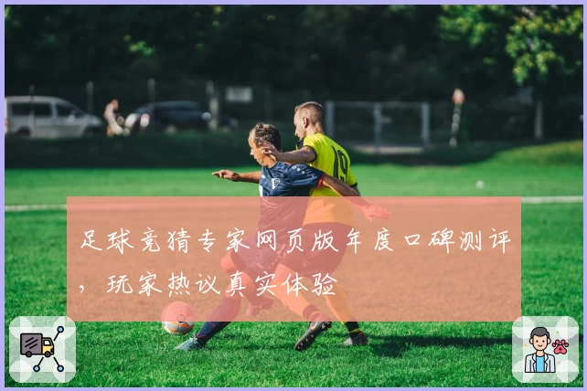 足球竞猜专家网页版年度口碑测评，玩家热议真实体验