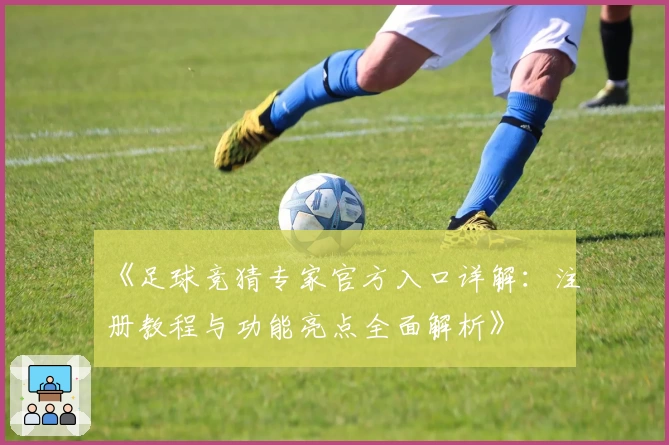 《足球竞猜专家官方入口详解：注册教程与功能亮点全面解析》