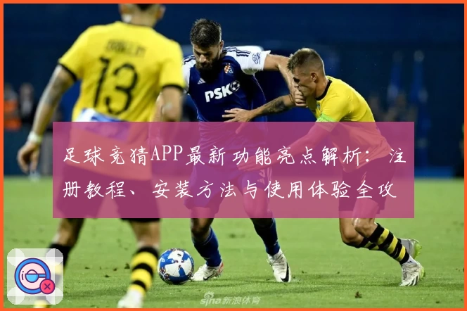 足球竞猜APP最新功能亮点解析：注册教程、安装方法与使用体验全攻略
