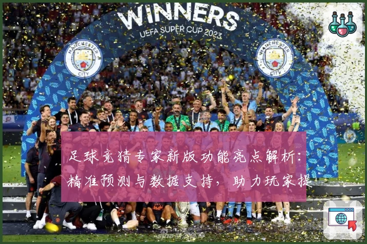 足球竞猜专家新版功能亮点解析：精准预测与数据支持，助力玩家提升胜率