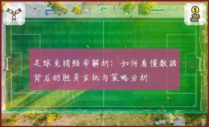 足球竞猜赔率解析：如何看懂数据背后的胜负玄机与策略分析