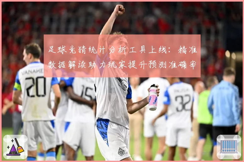 足球竞猜统计分析工具上线：精准数据解读助力玩家提升预测准确率