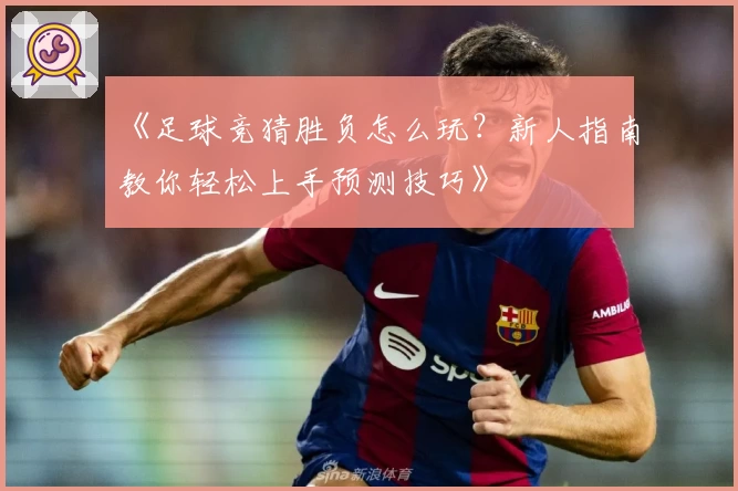 《足球竞猜胜负怎么玩？新人指南教你轻松上手预测技巧》