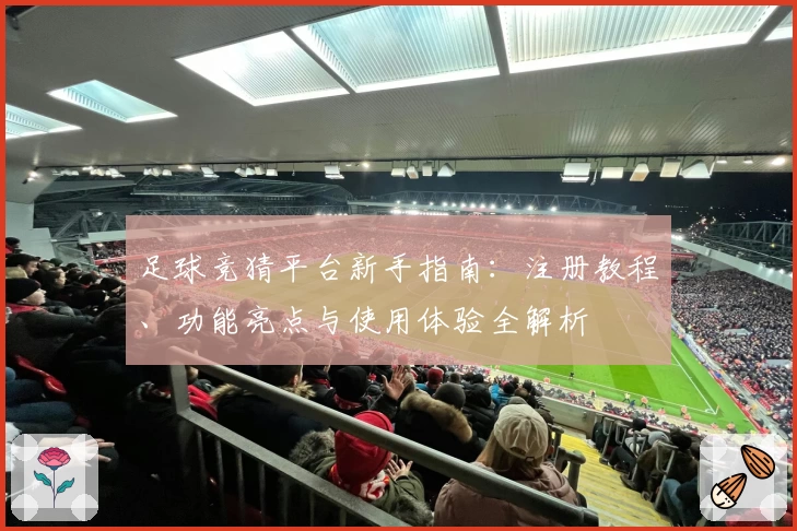 足球竞猜平台新手指南:注册教程、功能亮点与使用体验全解析