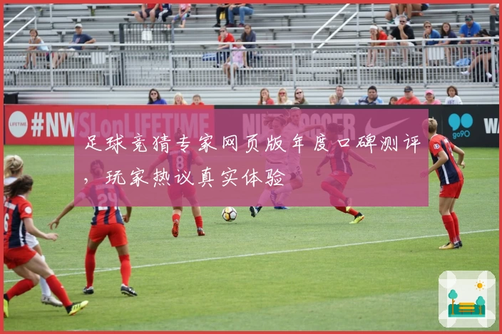 足球竞猜专家网页版年度口碑测评，玩家热议真实体验