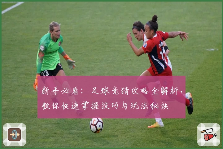 新手必看：足球竞猜攻略全解析，教你快速掌握技巧与玩法秘诀