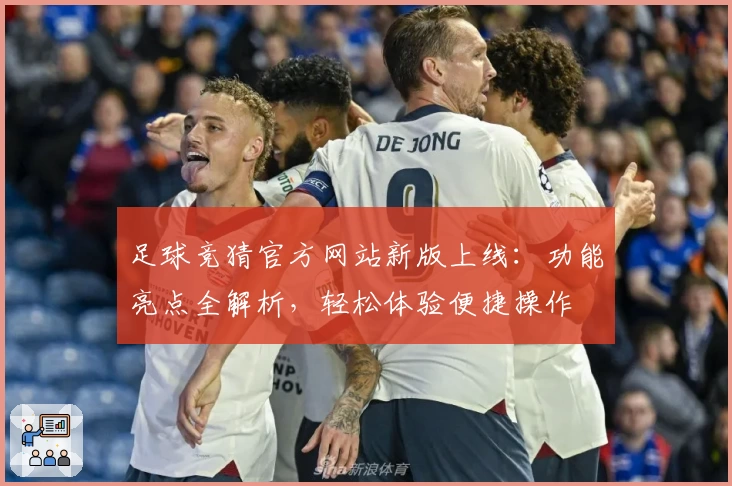 足球竞猜官方网站新版上线：功能亮点全解析，轻松体验便捷操作