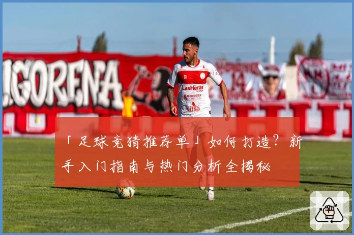 「足球竞猜推荐单」如何打造？新手入门指南与热门分析全揭秘